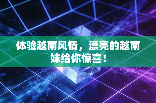 体验越南风情，漂亮的越南妹给你惊喜！