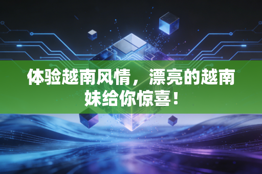 体验越南风情，漂亮的越南妹给你惊喜！