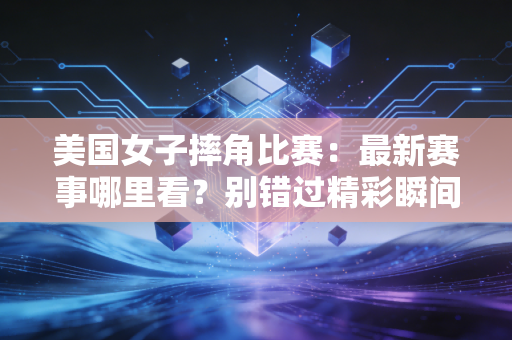 美国女子摔角比赛：最新赛事哪里看？别错过精彩瞬间！