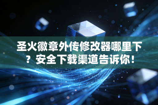 圣火徽章外传修改器哪里下？安全下载渠道告诉你！