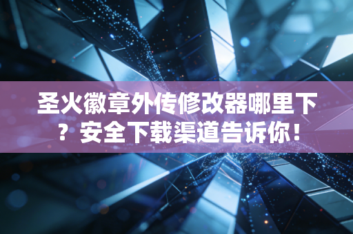 圣火徽章外传修改器哪里下？安全下载渠道告诉你！