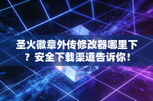 圣火徽章外传修改器哪里下？安全下载渠道告诉你！