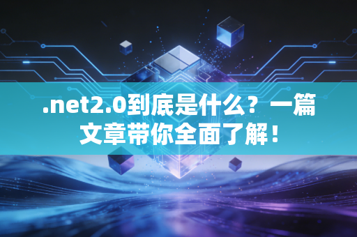 .net2.0到底是什么？一篇文章带你全面了解！