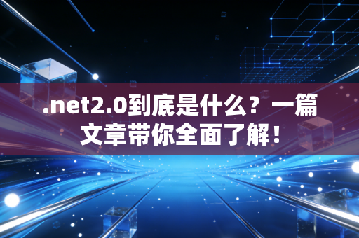 .net2.0到底是什么？一篇文章带你全面了解！