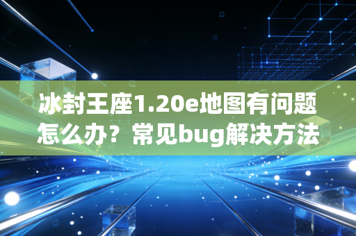 冰封王座1.20e地图有问题怎么办？常见bug解决方法都在这！