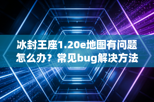 冰封王座1.20e地图有问题怎么办？常见bug解决方法都在这！