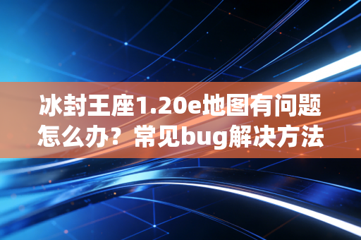 冰封王座1.20e地图有问题怎么办？常见bug解决方法都在这！