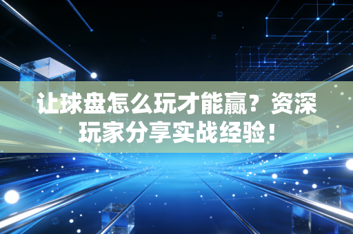 让球盘怎么玩才能赢？资深玩家分享实战经验！