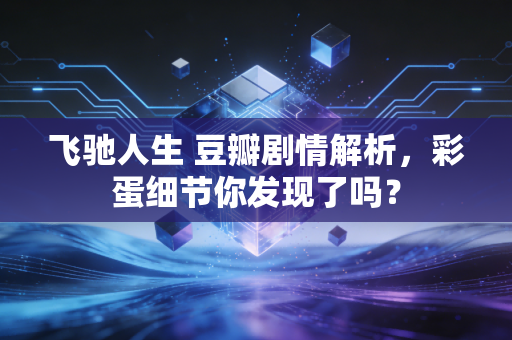 飞驰人生 豆瓣剧情解析，彩蛋细节你发现了吗？