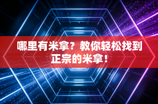 哪里有米拿？教你轻松找到正宗的米拿！