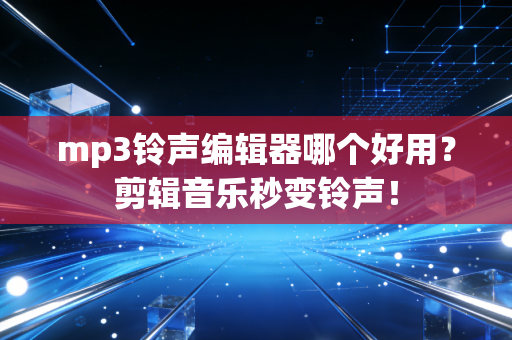 mp3铃声编辑器哪个好用？剪辑音乐秒变铃声！