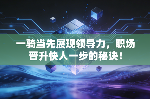 一骑当先展现领导力，职场晋升快人一步的秘诀！