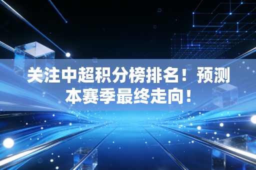 关注中超积分榜排名！预测本赛季最终走向！