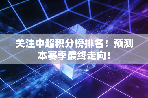 关注中超积分榜排名！预测本赛季最终走向！