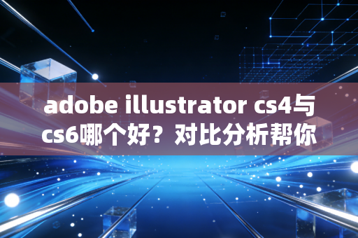 adobe illustrator cs4与cs6哪个好？对比分析帮你选！