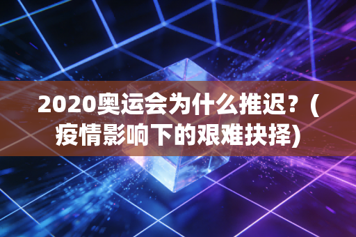 2020奥运会为什么推迟？(疫情影响下的艰难抉择)