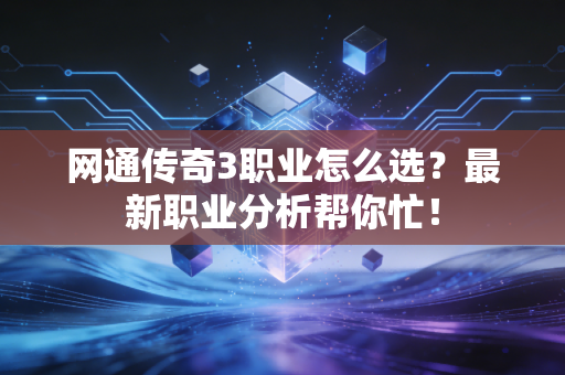 网通传奇3职业怎么选？最新职业分析帮你忙！