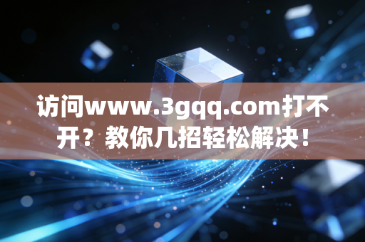 访问www.3gqq.com打不开？教你几招轻松解决！