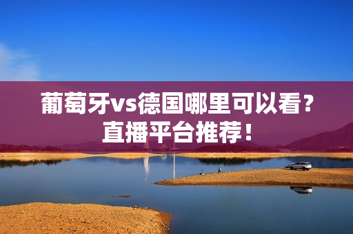 葡萄牙vs德国哪里可以看？直播平台推荐！