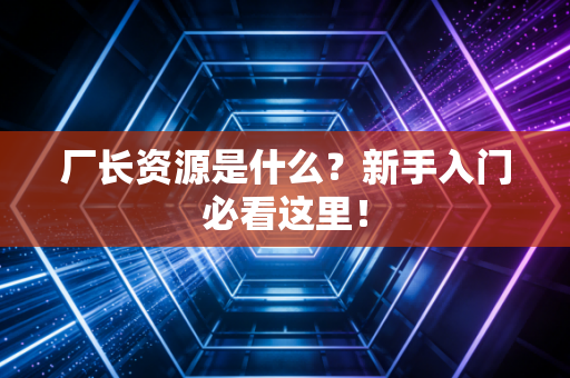 厂长资源是什么？新手入门必看这里！