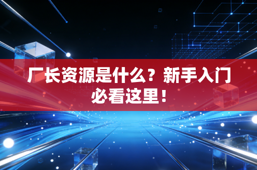 厂长资源是什么？新手入门必看这里！
