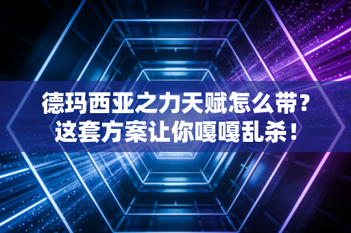 德玛西亚之力天赋怎么带？这套方案让你嘎嘎乱杀！