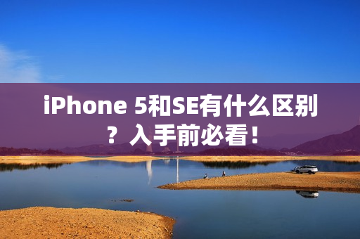 iPhone 5和SE有什么区别？入手前必看！