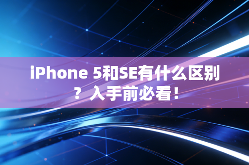 iPhone 5和SE有什么区别？入手前必看！