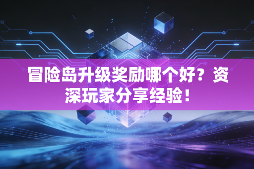 冒险岛升级奖励哪个好？资深玩家分享经验！