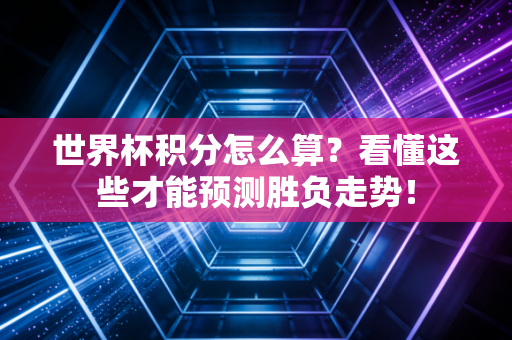 世界杯积分怎么算？看懂这些才能预测胜负走势！