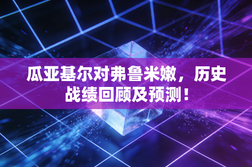 瓜亚基尔对弗鲁米嫩，历史战绩回顾及预测！