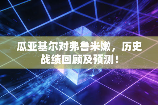 瓜亚基尔对弗鲁米嫩，历史战绩回顾及预测！