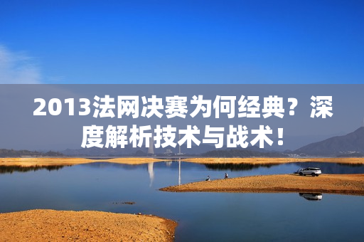 2013法网决赛为何经典？深度解析技术与战术！