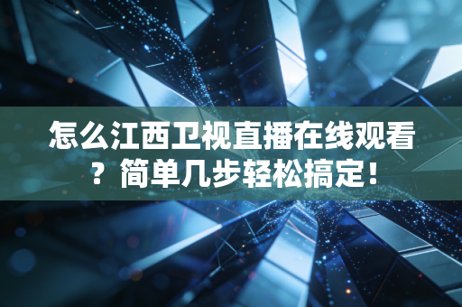 怎么江西卫视直播在线观看？简单几步轻松搞定！
