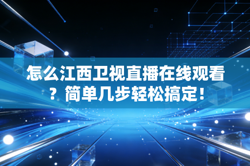 怎么江西卫视直播在线观看？简单几步轻松搞定！