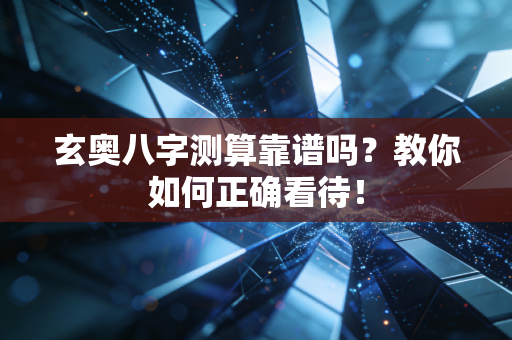 玄奥八字测算靠谱吗？教你如何正确看待！