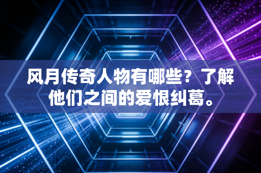 风月传奇人物有哪些？了解他们之间的爱恨纠葛。