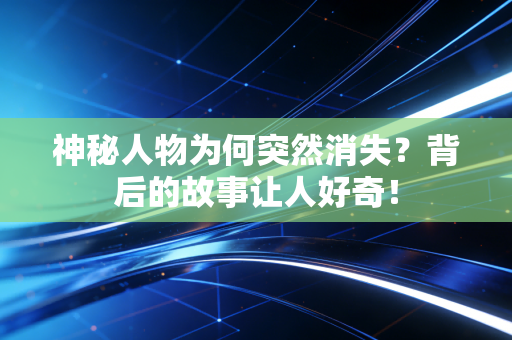 神秘人物为何突然消失？背后的故事让人好奇！