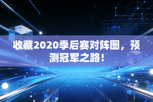 收藏2020季后赛对阵图，预测冠军之路！