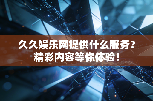 久久娱乐网提供什么服务？精彩内容等你体验！