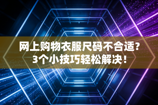 网上购物衣服尺码不合适？3个小技巧轻松解决！
