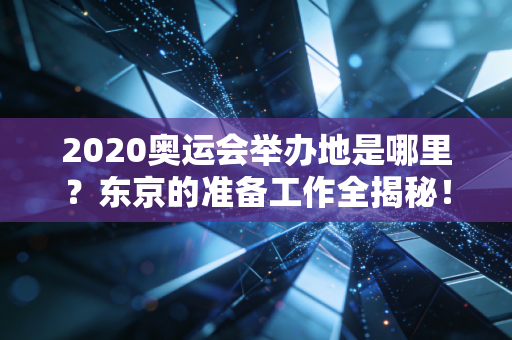 2020奥运会举办地是哪里？东京的准备工作全揭秘！