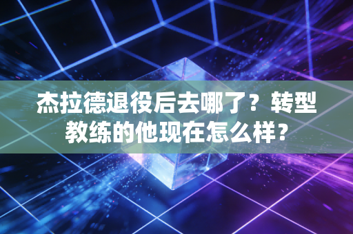 杰拉德退役后去哪了？转型教练的他现在怎么样？
