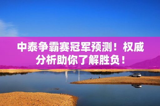 中泰争霸赛冠军预测！权威分析助你了解胜负！