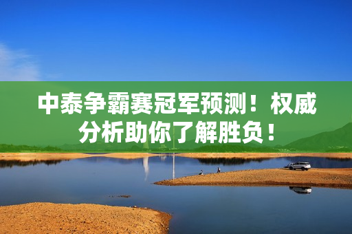 中泰争霸赛冠军预测！权威分析助你了解胜负！