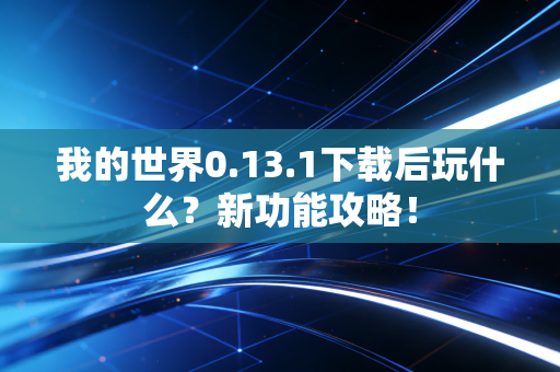 我的世界0.13.1下载后玩什么？新功能攻略！
