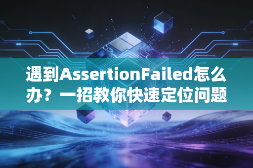 遇到AssertionFailed怎么办？一招教你快速定位问题！