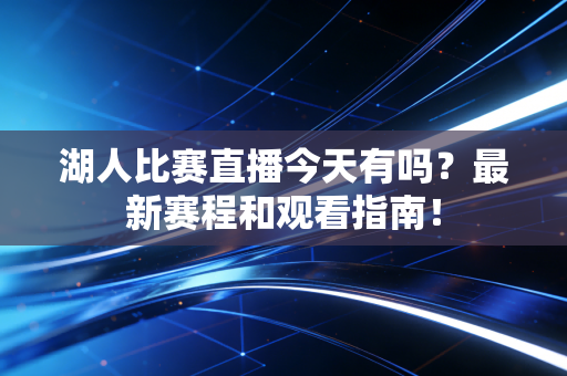湖人比赛直播今天有吗？最新赛程和观看指南！
