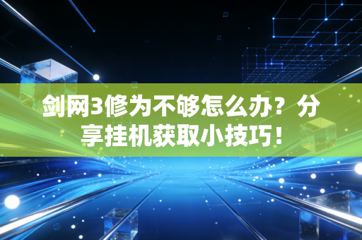 剑网3修为不够怎么办？分享挂机获取小技巧！