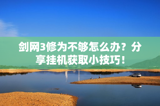剑网3修为不够怎么办？分享挂机获取小技巧！